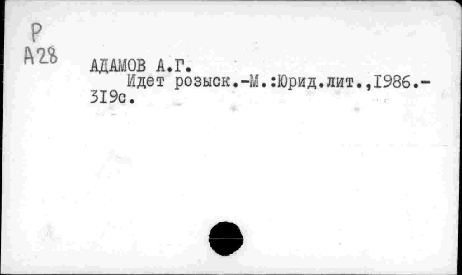 ﻿
АДАМОВ А.Г.
Идет розыск.-М.:Юрид.лит.,1986.-319с.